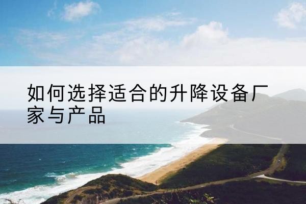 万山电动升降平台厂家-如何选择适合的升降设备厂家与产品
