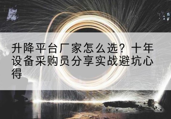 万山升降平台厂家-怎么选？十年设备采购员分享实战避坑心得