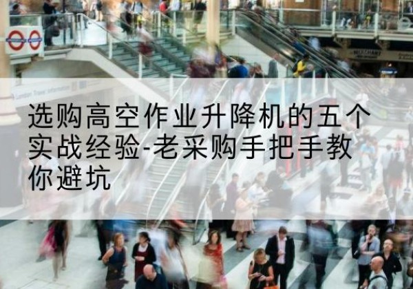 万山高空作业升降机厂家-选购高空作业升降机的五个实战经验-老采购手把手教你避坑