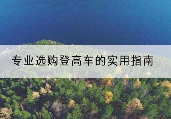 万山电动登高车厂家推荐-专业选购登高车的实用指南