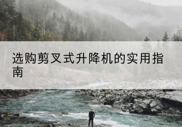 万山剪叉式升降机怎么选-选购剪叉式升降机的实用指南