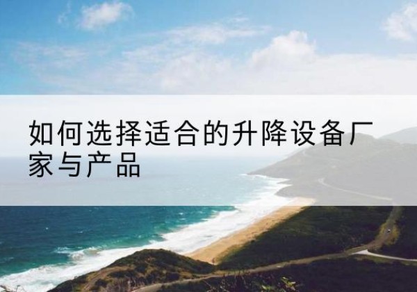 万山电动升降平台厂家-如何选择适合的升降设备厂家与产品